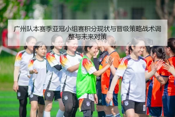 广州队本赛季亚冠小组赛积分现状与晋级策略战术调整与未来对策